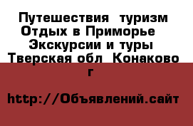 Путешествия, туризм Отдых в Приморье - Экскурсии и туры. Тверская обл.,Конаково г.